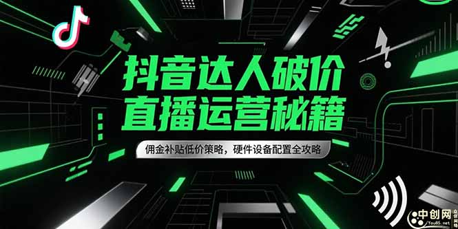 抖音达人破价直播运营秘籍,佣金补贴低价策略,硬件设备配置全攻略-樵渔匹