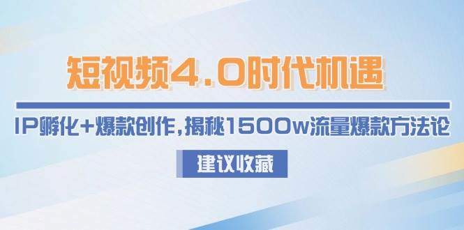 短视频4.0时代机遇：IP孵化+爆款创作，揭秘1500w流量爆款方法论-樵渔匹