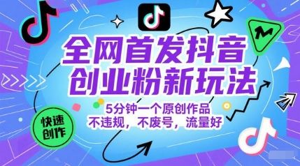 全网首发抖音创业粉新玩法,5分钟一个原创作品,不违规,不废号,流量好-樵渔匹