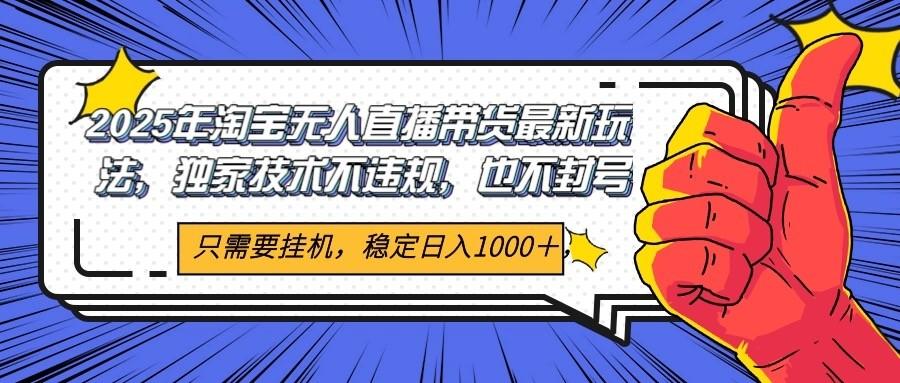 2025年淘宝无人直播带货 独家核心技术,不违规不封号,当天开播见收益1000+-樵渔匹