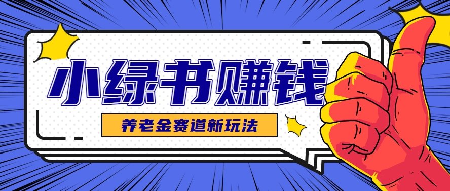 小绿书养老金赛道赚钱思路,利用业余时间轻松操作月入千元的副业项目-樵渔匹