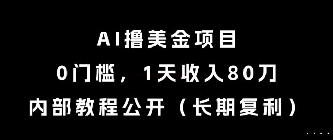 AI撸美金项目,0门槛,1天收入80刀,内部教程公开(长期复利)【揭秘】-樵渔匹