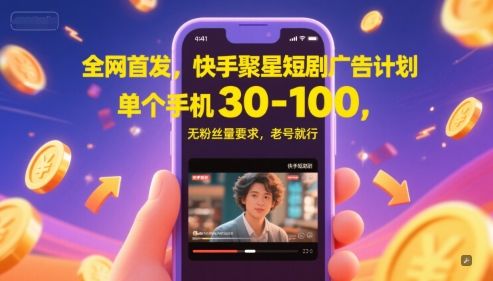 全网首发，快手聚星短剧广告计划，单个手机30-100，无粉丝量要求，老号就行-樵渔匹