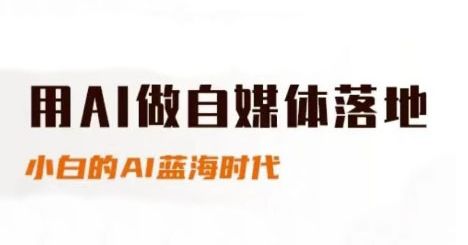 用AI做自媒体落地,适合新手快速入门与进阶,小白的AI蓝海时代-樵渔匹