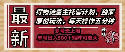 最新得物流量主托管计划,独家原创玩法,每天操作五分钟,多号无上限,单号日入5张+矩阵可放大【揭秘】-樵渔匹