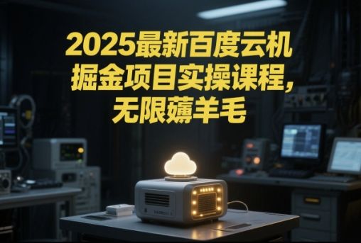 2025最新百度云机掘金项目实操课程单窗口保底5-10元月收益单窗口150+【揭秘】-樵渔匹