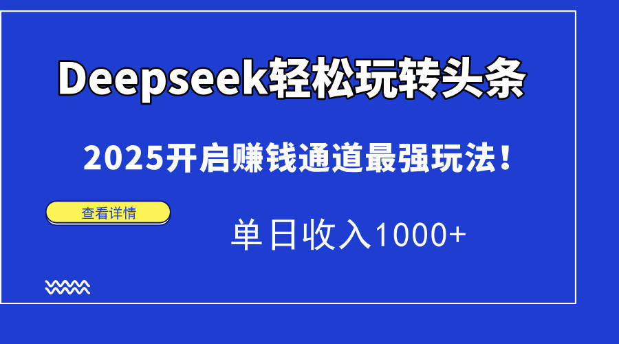 Deepseek轻松玩转头条,2025开启赚钱通道最强玩法!单日收入1000+-樵渔匹