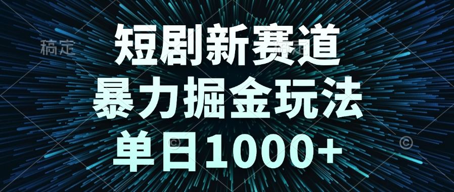 短剧新赛道,暴力掘金玩法,单日1000+-樵渔匹