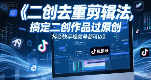 短视频二创去重剪辑法,搞定二创作品过原创,抖音快手视频号都可以-樵渔匹
