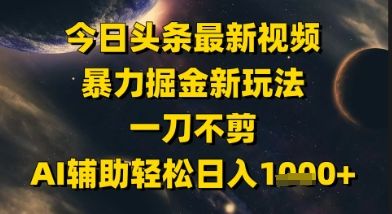 今日头条最新美女视频暴力掘金新玩法,一刀不剪,AI辅助轻松日入1k+-樵渔匹