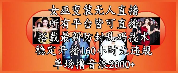 女巫变装直播最新玩法,所有直播平台皆可操作,稳定开播160小时无违规,单场撸音浪2k+-樵渔匹