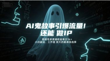 AI鬼故事引爆流量，还能做IP，视频号多渠道收益单日1k+，小白副业、工作室放大的最佳选择-樵渔匹