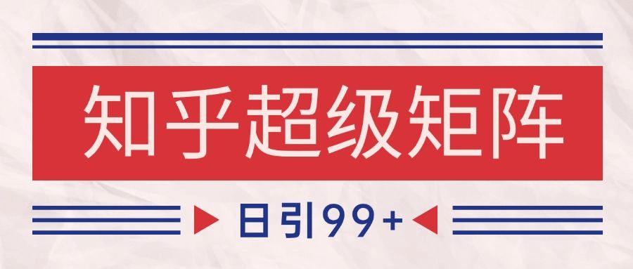 知乎超级矩阵玩法引流高质量精准粉SEO覆盖 日变现4000+-樵渔匹
