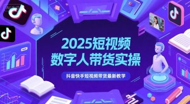 2025短视频数字人带货实操，抖音快手短视频带货最新教学-樵渔匹