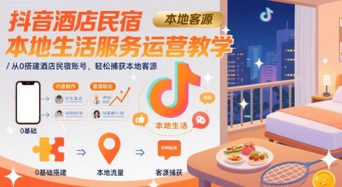 抖音酒店民宿本地生活服务运营教学,从0搭建酒店民宿账号,轻松捕获本地客源-樵渔匹