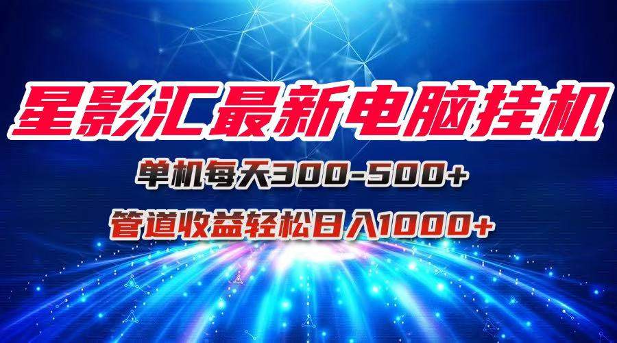 星影汇最新电脑挂机单机每天300+团队管道收益轻松日入1000+-樵渔匹