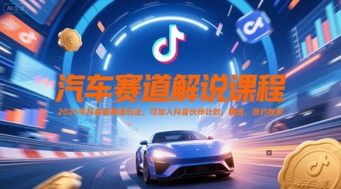 汽车赛道解说课程，2025年抖音新赛道玩法，可加入抖音伙伴计划，精选，签约独家-樵渔匹
