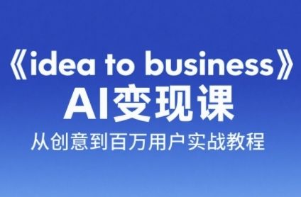 《idea to business》AI变成变现课,从创意到百万用户实战教程-樵渔匹