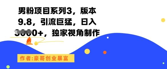 男粉项目系列3，版本9.8，引流巨猛，日入1k+，独家视角制作-樵渔匹