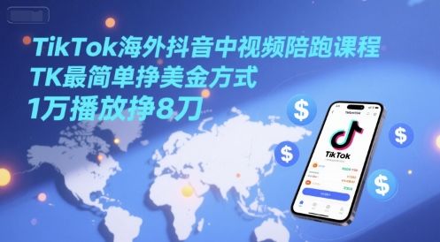 TikTok海外抖音中视频陪跑课程，TK最简单挣美金方式，1万播放挣8刀-樵渔匹