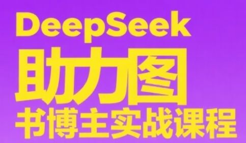 DeepSeek助力图书博主实战课，从0到1搭建账号、爆款选品逻辑、多维度内容制作技巧-樵渔匹