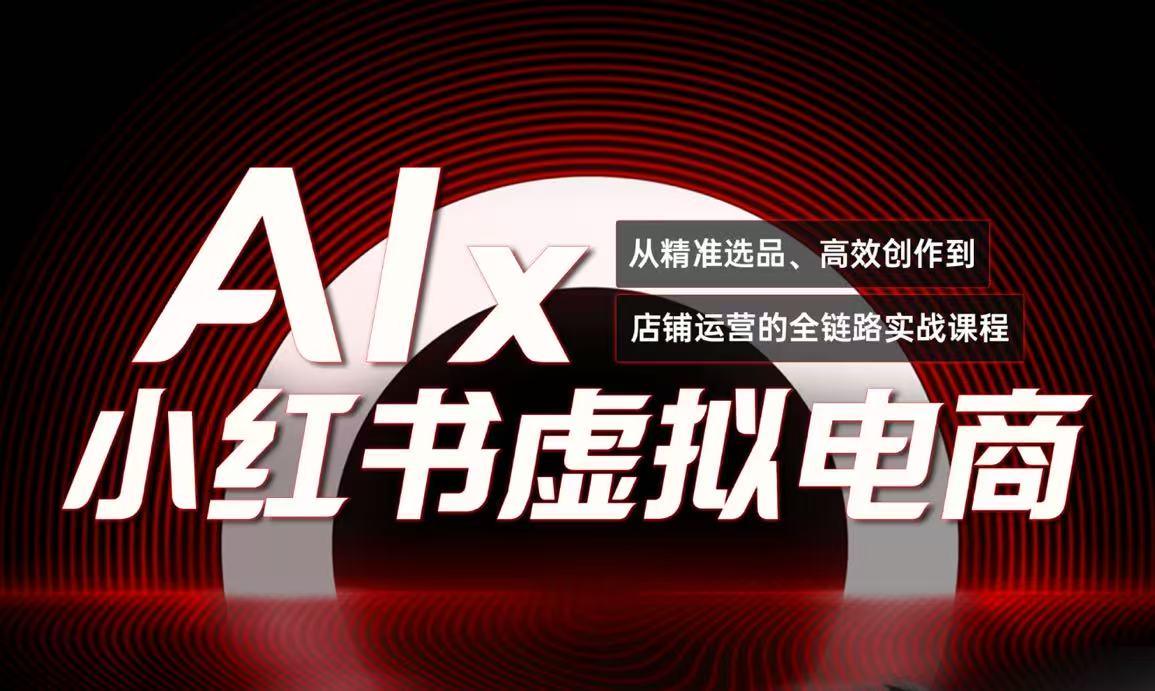 单号月收3w+,小红书低成本搞钱课《AI×小红书虚拟电商》全套-樵渔匹