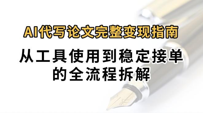 0投入月过万AI代写论文完整变现指南:从工具使用到稳定接单的全流程拆解-樵渔匹