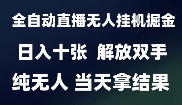 2025最新全自动直播无人挂G掘金，日入十张，解放双手纯无人，当天拿结果【揭秘】-樵渔匹