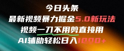 今日头条AI免剪辑搬运新风口,不剪直接发,暴力掘金日入四位数-樵渔匹