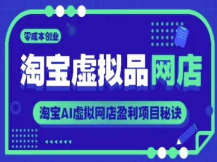 淘宝虚拟品网店,零成本创业,淘宝AI虚拟网店盈利项目秘诀-樵渔匹