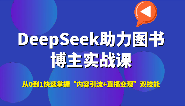 DeepSeek助力图书博主实战课,从0到1快速掌握“内容引流+直播变现”双技能-樵渔匹