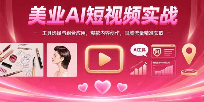 美业AI短视频实战:工具选择与组合应用,爆款内容创作,同城流量精准获取-樵渔匹