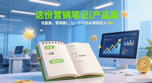 这份营销笔记(产品篇，流量篇，营销篇)，让一个小白从零到月入1W+-樵渔匹