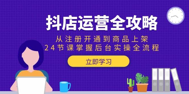 抖店运营全攻略:从注册开通到商品上架,24节课掌握后台实操全流程-樵渔匹