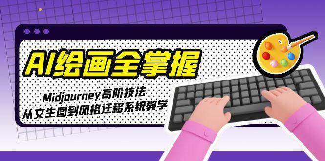 AI绘画全掌握:Midjourney高阶技法,从文生图到风格迁移系统教学-樵渔匹