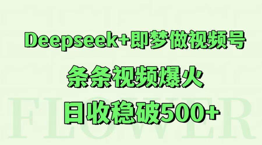 Deepseek+即梦做视频号,条条视频爆火,日收稳破500+-樵渔匹