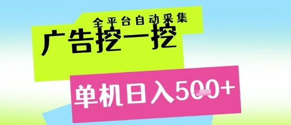广告挖一挖全自动采集，单机日入5张+，小白轻松矩阵【揭秘】-樵渔匹