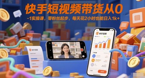 快手短视频带货从0-1实操课，零粉丝起步，每天花2小时也能日入1k+-樵渔匹