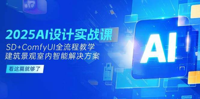 2025AI设计实战课，SD+ComfyUI全流程教学，建筑景观室内智能解决方案-樵渔匹