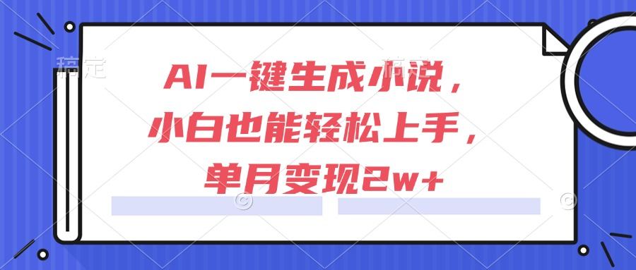 AI一键生成小说，小白也能轻松上手，单月变现2w+-樵渔匹