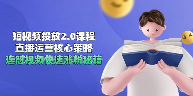 短视频投放2.0课程,直播运营核心策略,连怼视频快速涨粉秘籍-樵渔匹