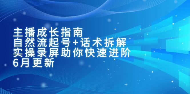 主播成长指南:自然流起号+话术拆解,实操录屏助你快速进阶(6月更新-樵渔匹