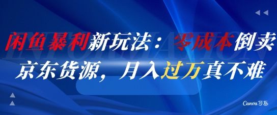 闲鱼暴利新玩法:零成本倒卖京东货源,月入过1W真不难-樵渔匹