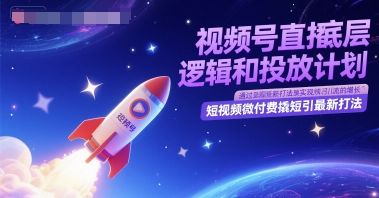 视频号直播底层逻辑和投放计划,短视频微付费撬短引最新打法-樵渔匹