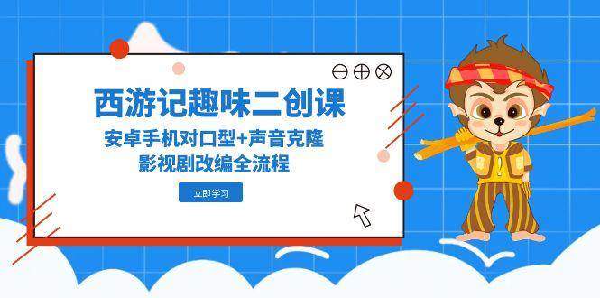 西游记趣味二创课,安卓手机对口型+声音克隆,影视剧改编全流程-樵渔匹