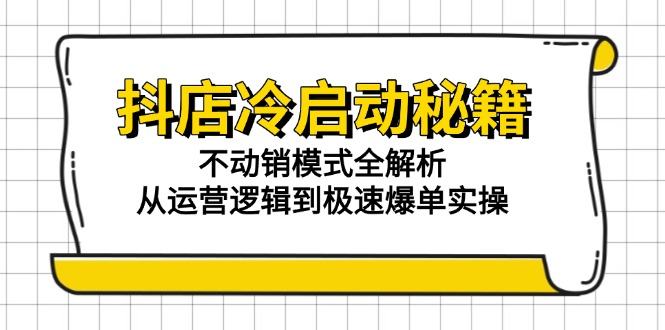 抖店冷启动秘籍:不动销模式全解析,从运营逻辑到极速爆单实操-樵渔匹