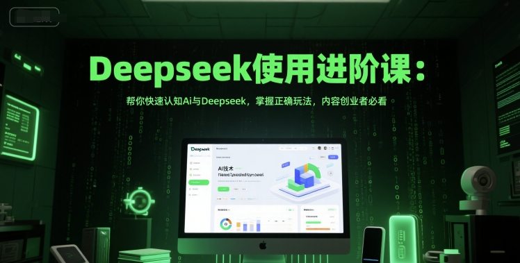 Deepseek使用进阶课:帮你快速认知Ai与Deepseek,掌握正确玩法,内容创业者必看-樵渔匹