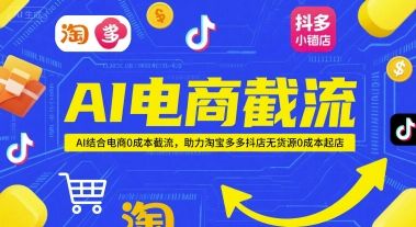 AI电商截流项目,AI结合电商0成本截流,助力淘宝多多抖店无货源0成本起店-樵渔匹