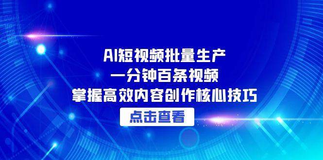 AI短视频批量生产：一分钟百条视频，掌握高效内容创作核心技巧-樵渔匹