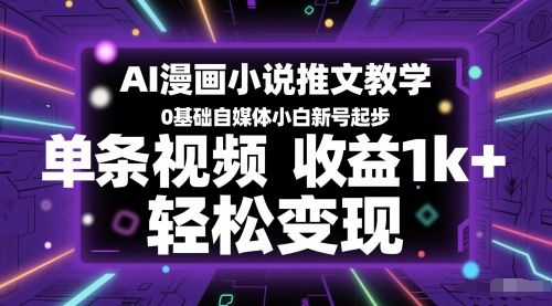 AI漫画小说推文教学,0基础自媒体小白新号起步,单条视频收益1k+,轻松变现-樵渔匹